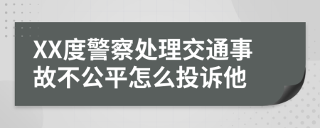 XX度警察處理交通事故不公平怎么投訴他
