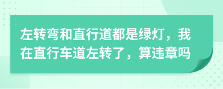 左轉(zhuǎn)彎和直行道都是綠燈，我在直行車道左轉(zhuǎn)了，算違章嗎