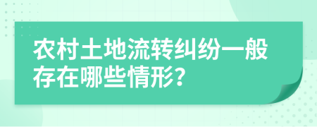 農(nóng)村土地流轉(zhuǎn)糾紛一般存在哪些情形？