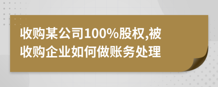 收購某公司100%股權(quán),被收購企業(yè)如何做賬務(wù)處理