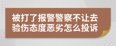 被打了報(bào)警警察不讓去驗(yàn)傷態(tài)度惡劣怎么投訴