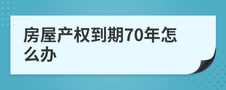 房屋產(chǎn)權到期70年怎么辦