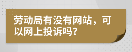 勞動局有沒有網(wǎng)站，可以網(wǎng)上投訴嗎？