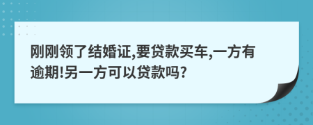 剛剛領(lǐng)了結(jié)婚證,要貸款買車,一方有逾期!另一方可以貸款嗎?