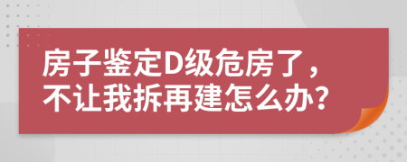 房子鑒定D級危房了，不讓我拆再建怎么辦？