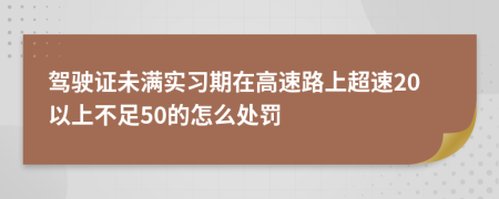 駕駛證未滿實(shí)習(xí)期在高速路上超速20以上不足50的怎么處罰