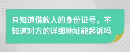 只知道借款人的身份證號，不知道對方的詳細地址能起訴嗎