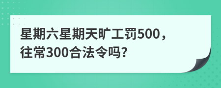 星期六星期天曠工罰500，往常300合法令嗎？