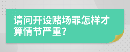 請(qǐng)問(wèn)開設(shè)賭場(chǎng)罪怎樣才算情節(jié)嚴(yán)重?