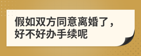 假如雙方同意離婚了，好不好辦手續(xù)呢