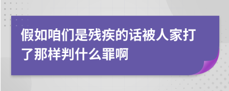 假如咱們是殘疾的話被人家打了那樣判什么罪啊