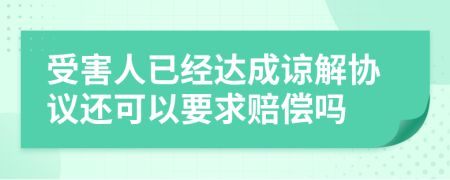 受害人已經(jīng)達成諒解協(xié)議還可以要求賠償嗎