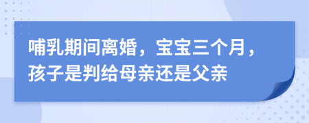 哺乳期間離婚，寶寶三個(gè)月，孩子是判給母親還是父親