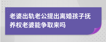老婆出軌老公提出離婚孩子撫養(yǎng)權(quán)老婆能爭(zhēng)取來(lái)嗎