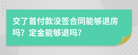 交了首付款沒簽合同能夠退房嗎？定金能夠退嗎？