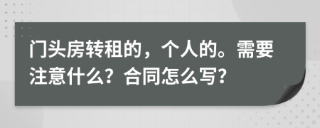 門頭房轉(zhuǎn)租的，個(gè)人的。需要注意什么？合同怎么寫？