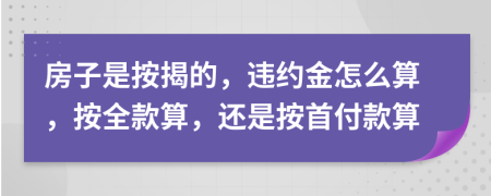 房子是按揭的，違約金怎么算，按全款算，還是按首付款算