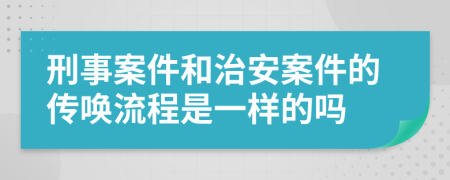 刑事案件和治安案件的傳喚流程是一樣的嗎