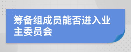 籌備組成員能否進(jìn)入業(yè)主委員會(huì)