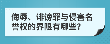 侮辱、誹謗罪與侵害名譽(yù)權(quán)的界限有哪些？