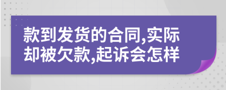 款到發(fā)貨的合同,實(shí)際卻被欠款,起訴會(huì)怎樣
