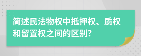 簡(jiǎn)述民法物權(quán)中抵押權(quán)、質(zhì)權(quán)和留置權(quán)之間的區(qū)別？