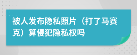 被人發(fā)布隱私照片（打了馬賽克）算侵犯隱私權(quán)嗎