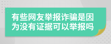 有些網(wǎng)友舉報(bào)詐騙是因?yàn)闆](méi)有證據(jù)可以舉報(bào)嗎