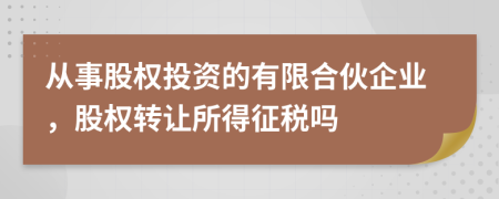 從事股權(quán)投資的有限合伙企業(yè)，股權(quán)轉(zhuǎn)讓所得征稅嗎