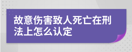 故意傷害致人死亡在刑法上怎么認(rèn)定