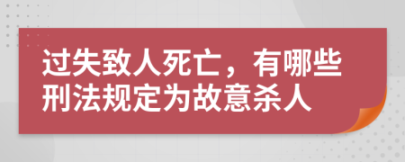過失致人死亡，有哪些刑法規(guī)定為故意殺人