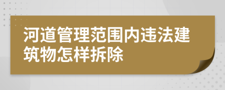 河道管理范圍內(nèi)違法建筑物怎樣拆除