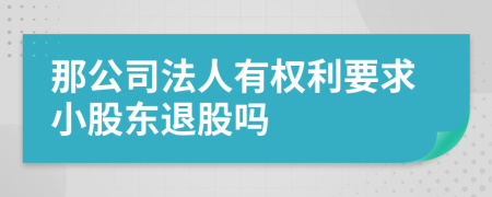 那公司法人有權(quán)利要求小股東退股嗎