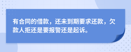 有合同的借款，還未到期要求還款，欠款人拒還是要報(bào)警還是起訴。