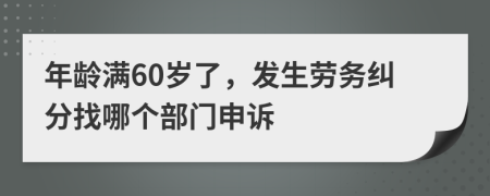 年齡滿(mǎn)60歲了，發(fā)生勞務(wù)糾分找哪個(gè)部門(mén)申訴