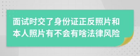 面試時(shí)交了身份證正反照片和本人照片有不會(huì)有啥法律風(fēng)險(xiǎn)