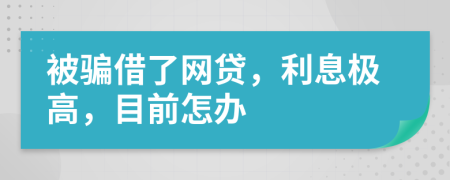 被騙借了網(wǎng)貸，利息極高，目前怎辦
