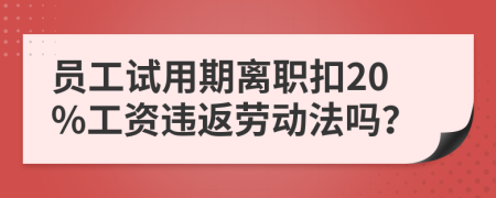員工試用期離職扣20%工資違返勞動(dòng)法嗎？