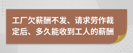 工廠欠薪酬不發(fā)、請求勞作裁定后、多久能收到工人的薪酬