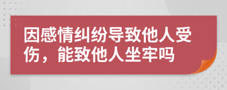 因感情糾紛導致他人受傷，能致他人坐牢嗎