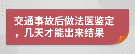 交通事故后做法醫(yī)鑒定，幾天才能出來結果