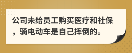 公司未給員工購買醫(yī)療和社保，騎電動(dòng)車是自己摔倒的。