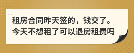 租房合同昨天簽的，錢交了。今天不想租了可以退房租費嗎
