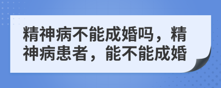 精神病不能成婚嗎，精神病患者，能不能成婚