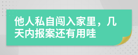 他人私自闖入家里，幾天內(nèi)報(bào)案還有用哇
