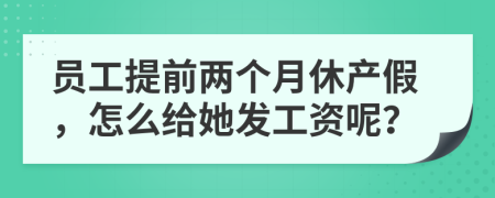 員工提前兩個月休產(chǎn)假，怎么給她發(fā)工資呢？