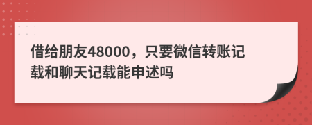 借給朋友48000，只要微信轉(zhuǎn)賬記載和聊天記載能申述嗎