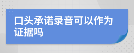 口頭承諾錄音可以作為證據(jù)嗎