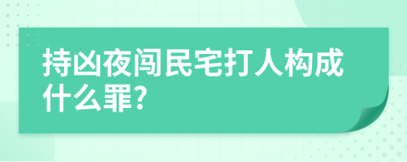 持兇夜闖民宅打人構(gòu)成什么罪?