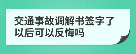 交通事故調(diào)解書簽字了以后可以反悔嗎